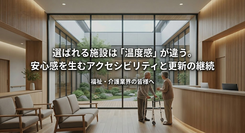 【福祉・介護業界の皆様へ】選ばれる施設は「温度感」が違う。安心感を生むアクセシビリティと更新の継続
